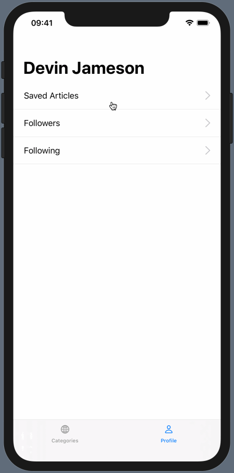 The prototype we'll be creating, previewed on an iPhone 11 Pro Max. A cursor is clicking on the screen to navigate to different views. The prototype has two tabs shown at the bottom of the screen: Categories and Profile. Above the categories tab label is a globe icon, and above the profile tab label is a person icon. The profile tab is blue and the categories tab is black. The Profile view contains a headline with the name "Devin Jameson". Above the bottom tab bar are three selectable rows stacked on top of one another. Each row has text on the left and a gray, right-facing arrow on the right. Between each row of text is a grey dividing line. From top to bottom, the text for each row reads "Saved Articles", "Followers", and "Following". The cursor is clicking on each of these rows, which brings us to a new screen. On the top left of this screen is a blue back button with the text "Categories". The bottom tab bar is still on this screen. The cursor then clicks on this back button to navigate to the prior screen.